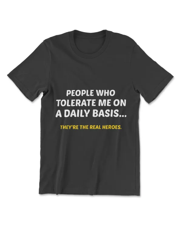 People Who Tolerate Me On A Daily Basis Theyre A Real Heroe T-Shirt