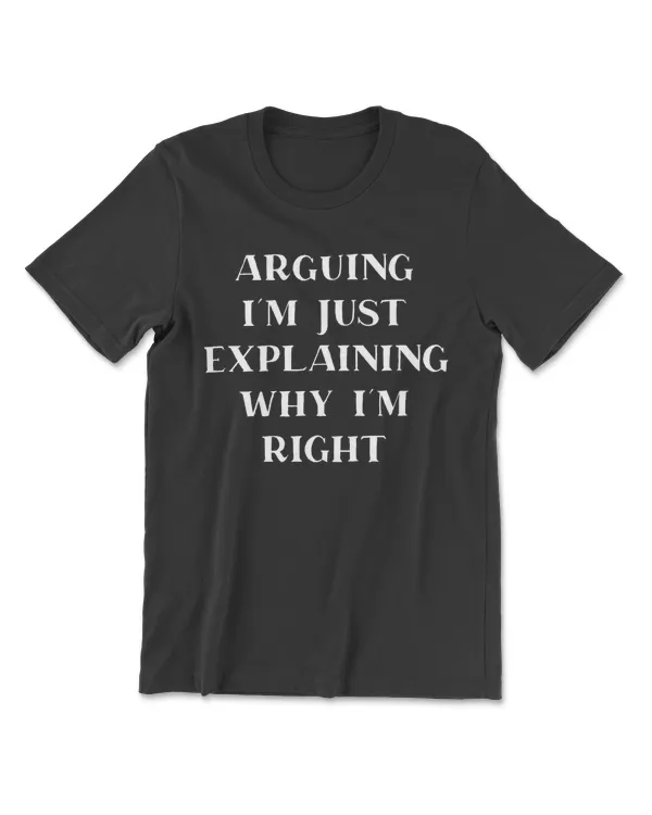 Im Not Arguing Im Just Explaining Why Im Right T-Shirt
