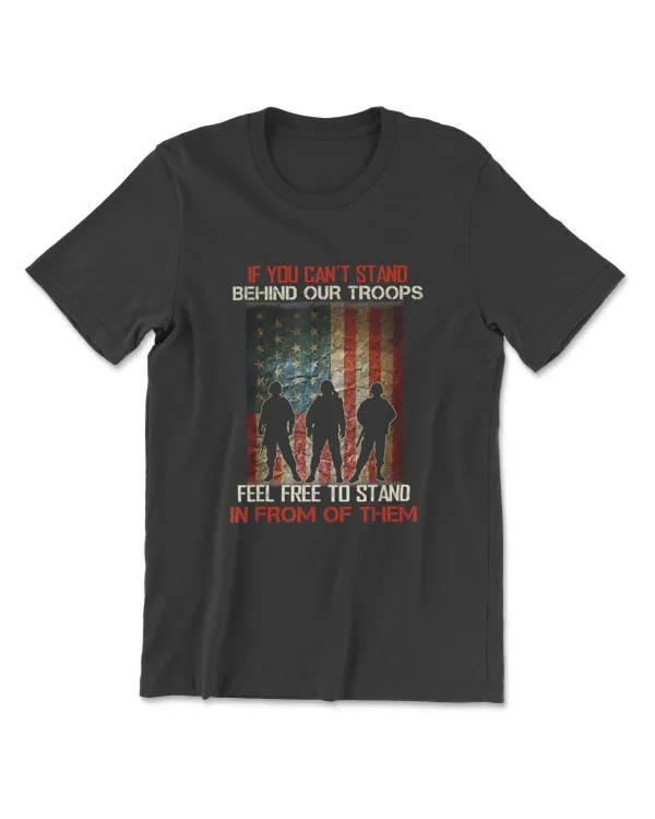 If You Cant Stand Behind Our Troops - Proud Veteran Gift T-Shirt