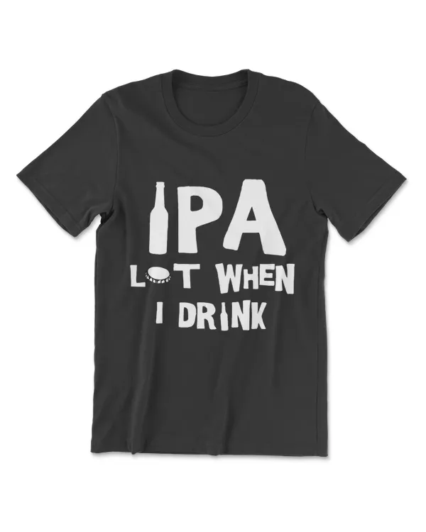 IPA Lot When I Drink T-Shirt