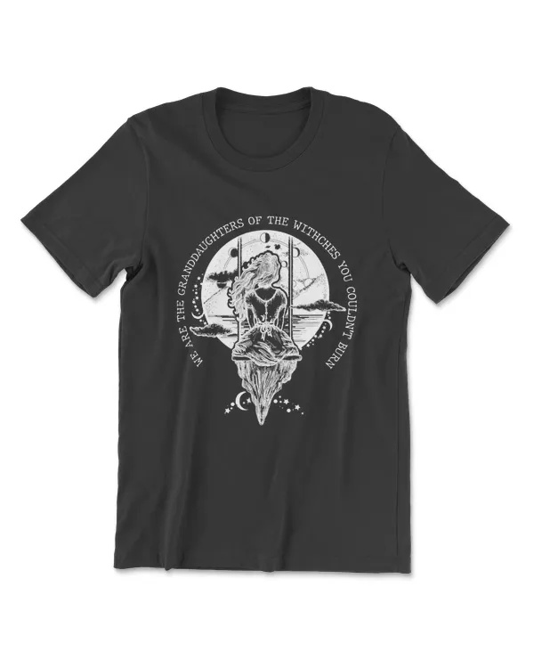 We Are The Granddaughters Of The Witches You Couldnt Burn T-Shirt