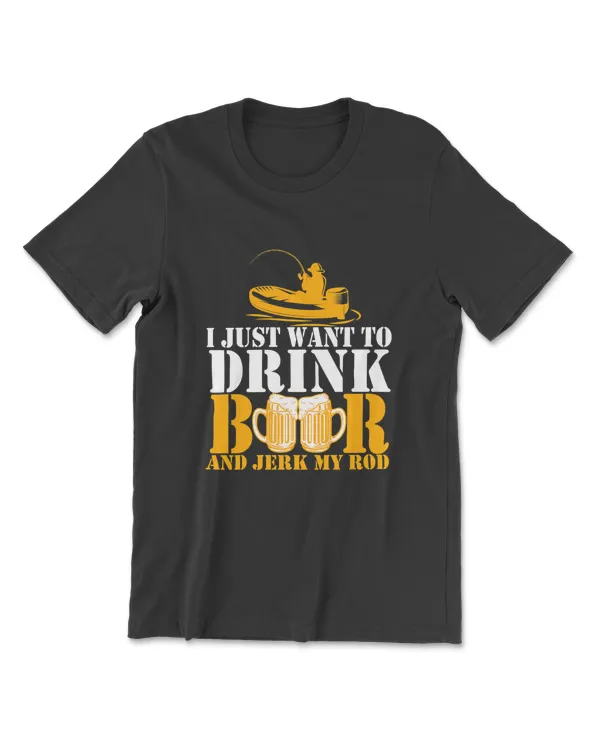 I Just Want To Drink Beer And jerk My Rod Fishing Fishman T-Shirt