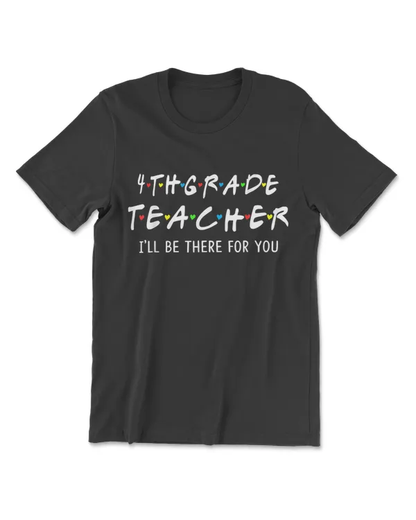4Th Grade Teacher I'll Be There For You T-Shirt
