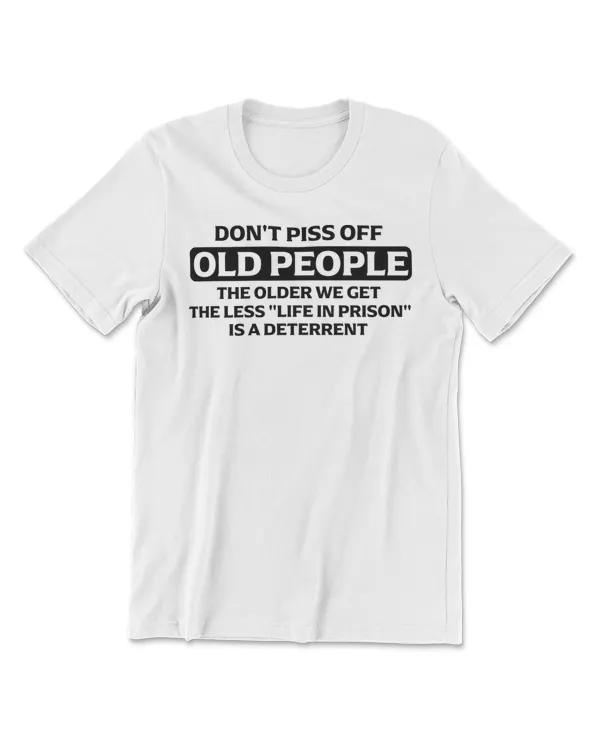 Don't Piss Off Old People - the Older We Get the Less Life T-Shirt