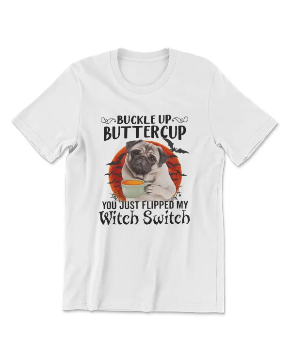 Pug Dog Buckle up butter cup you just flipped my witch switch