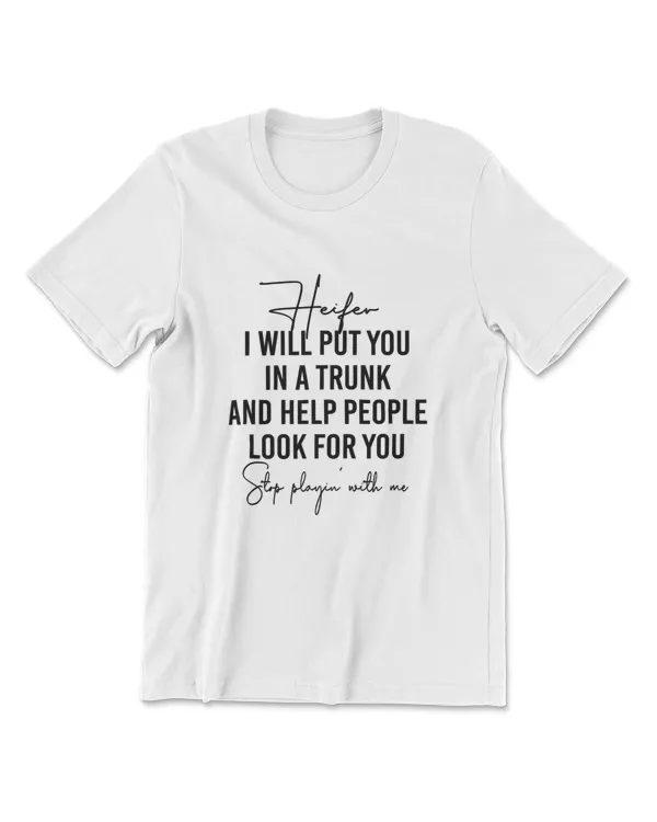 Heifer I Will Put You In The Trunk And Help People Look For T-Shirt