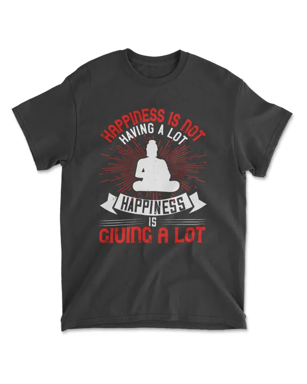 Happiness Is Not Having A Lot. Happiness Is Giving A Lot Buddhism T-Shirt