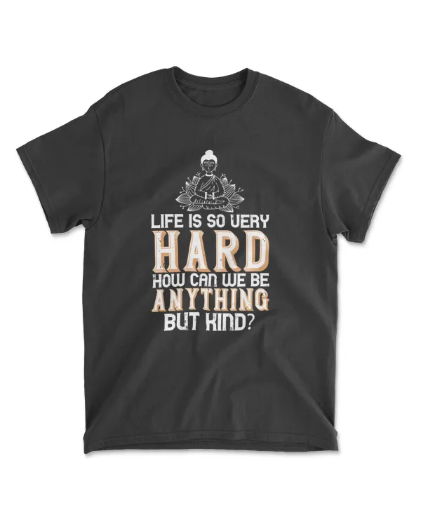 Life Is So Very Hard. How Can We Be Anything But Kind Buddhism T-Shirt