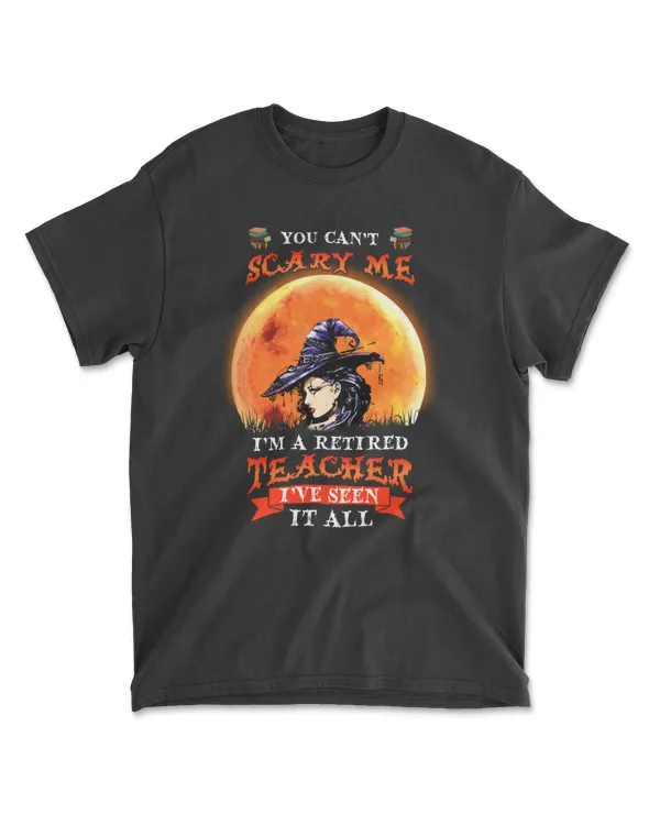 You Can't Scary Me I'm A Retired Teacher T've Seen It All
