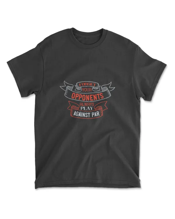 Forget Your Opponents Always Play Against Par 01 Golf T-Shirt