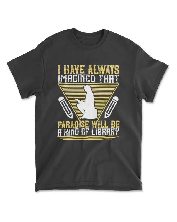 I Have Always Imagined That Paradise Will Be A Kind Of Library Reading T-Shirt