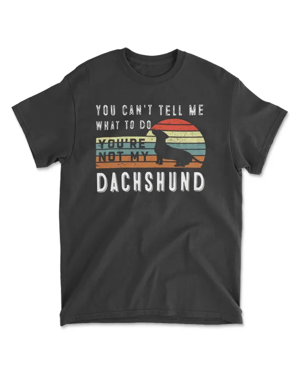 You Can't Tell Me What To Do You Are Not My Dachshund - Funny Dog Lover