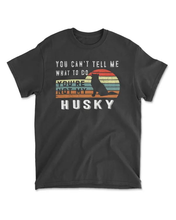 You Can't Tell Me What To Do You Are Not My Husky - Funny Dog Lover