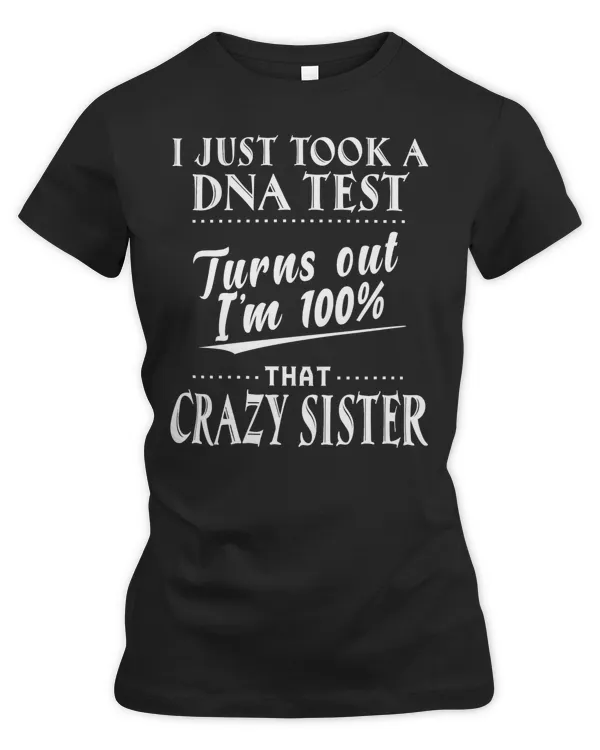 I just took a DNA test turns out I'm 100 that crazy sister