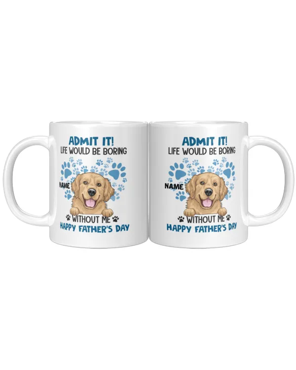 Admit It Life Would Be Boring Without Me - Personalized Mug, Gifts For Dog Lovers, Gifts Idea For Dog Lovers