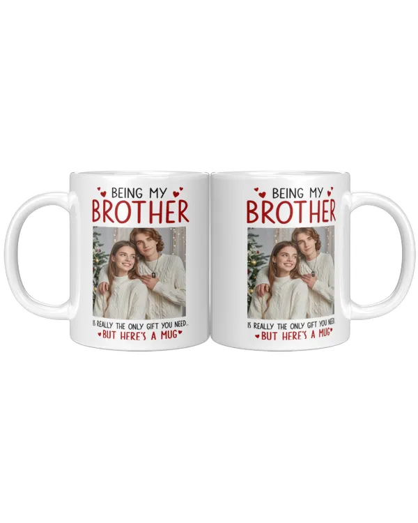 Being My Brother Is Really The Only Gift You Need - Personalized Photo Funny Mug, Gifts for Brother, Gift idea for Brother