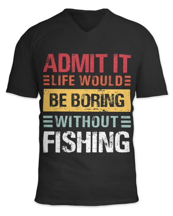 Admit It Life Is Boring Without Fishing Funny Fish Fisherman