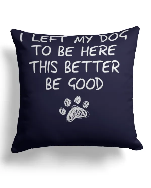 I Left My Dog To Be Here This Better Be Good Retro Funny TShirt - Cotton Drill Pillow (Dual Sided) Cotton Drill Pillow (Dual Sided)