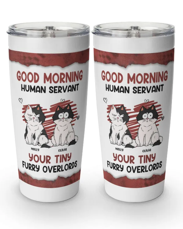 Good Morning Human Servant Your Tiny Furry Overlords - Personalized Tumbler Cup - Gift For Cat Loves, Gift Idea For Cat Loves
