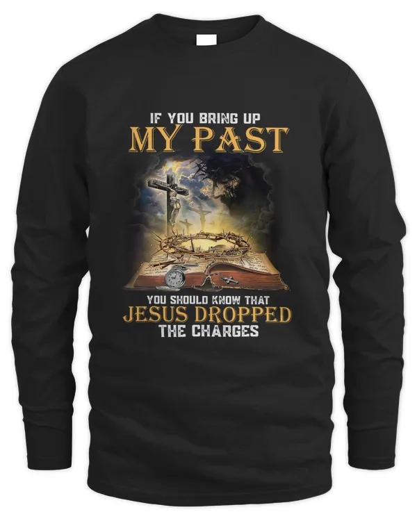 If You Bring Up My Past You Should Know That Jesus Dropped The Charges