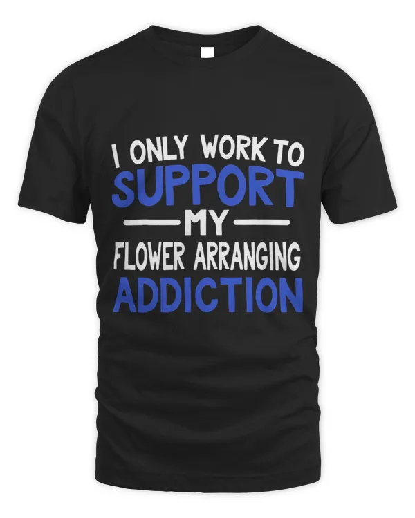 I Only Work To Support My Flower Arranging Addiction