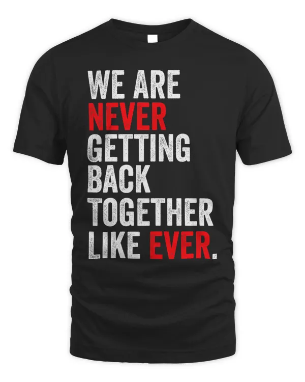 We Are Never Getting Back Together Like Ever Men Women Quote