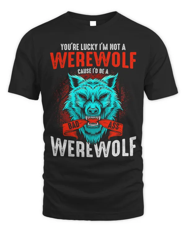 Youre Lucky Im Not A Werewolf Cause Id Be A Bad Ass