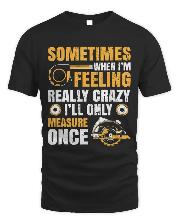 Sometimes When Im Feeling Crazy Ill Only Measure Once