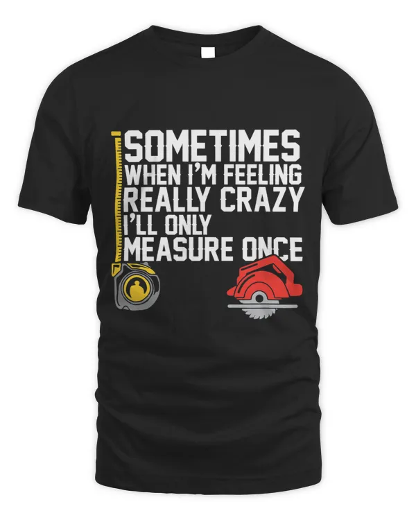 Sometimes When Im Feeling Really Crazy I Only Measure Once