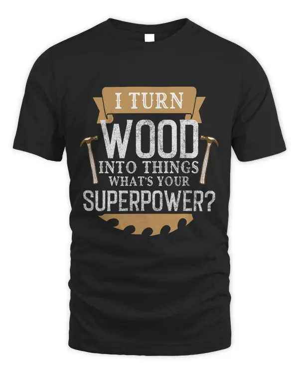 I Turn Wood Into Things Whats Your Superpower Woodworker