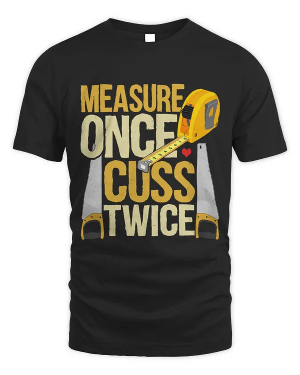 Measure Once Cuss Twice Woodworking Carpenter Woodworker