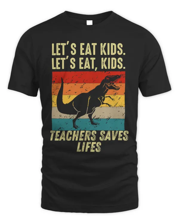 Back To School TRex Lets Eat Kids Teachers Saves Lives Tee