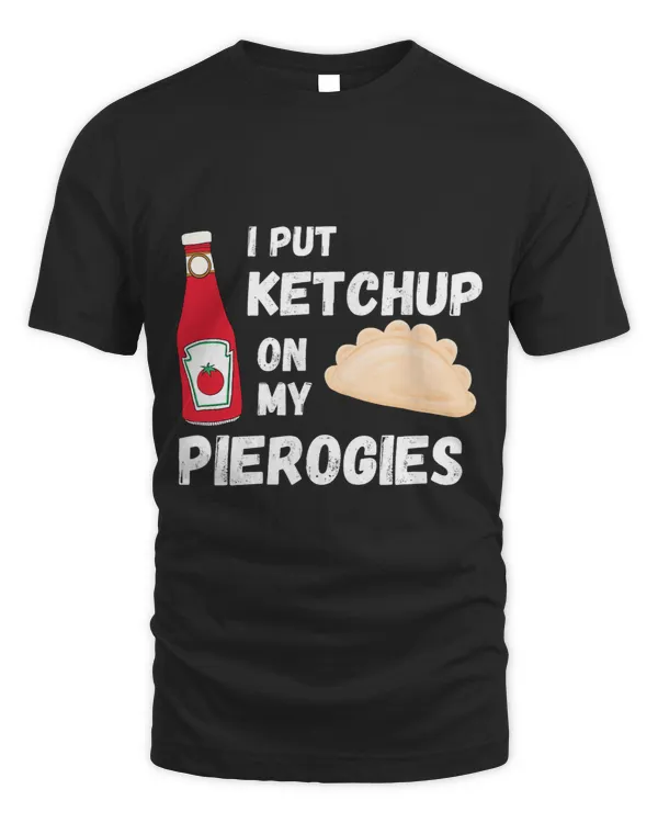 I Put Ketchup on My Pierogies Funny Polish Food Condiment