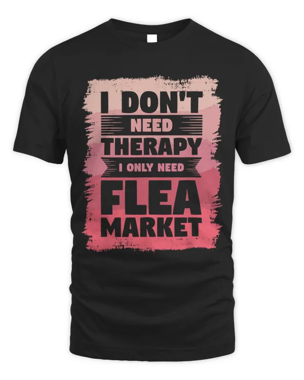 I Dont Need Therapy I Only Need Flea Market Flea Fair