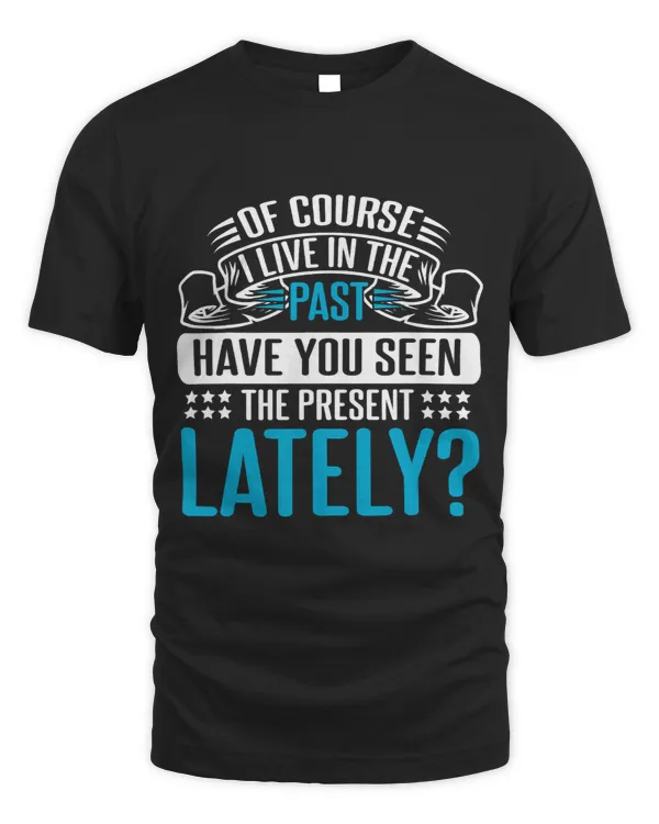 Of Course I Live In The Past Have You Seen Present Lately