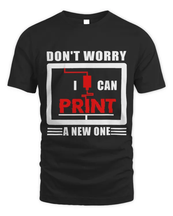 Dont Worry I Can Print A New One Shirt 3d Printer Printing