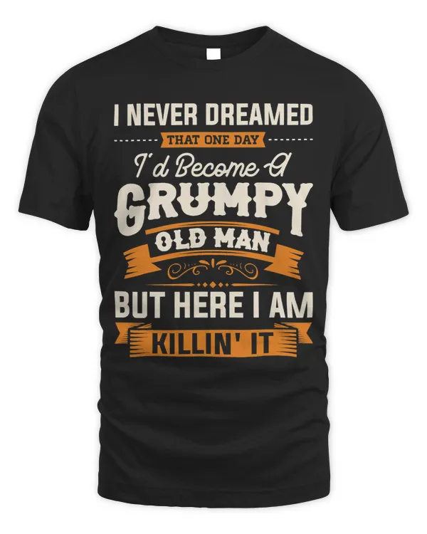 Mens I Never Dreamed That Id Become A Grumpy Old Man Grandpa Short Sleeve