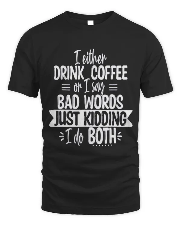 I either drink coffee or I say bad words kidding I do both