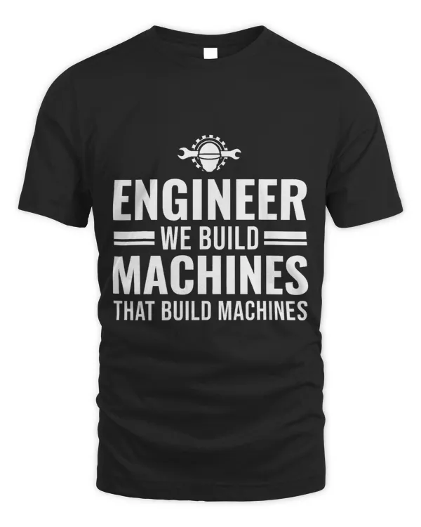 Engineer we built machines that build Engine