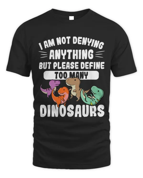 Not Denying Anything Define Too Many Dinosaurs Funny Boys