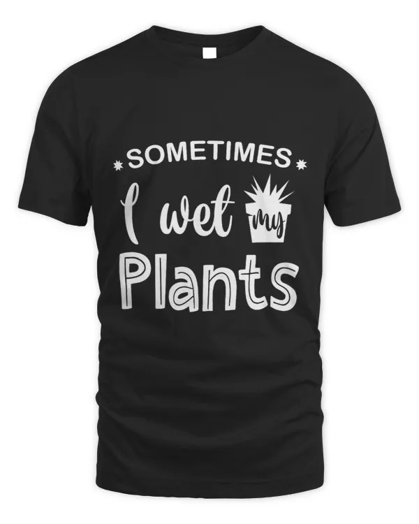 Sometimes I Wet My Plants Gardening Gardener Horticulture