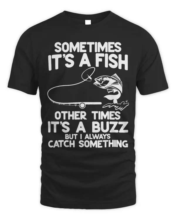 Sometimes Its A Fish Other Times Its A Buzz But I Always