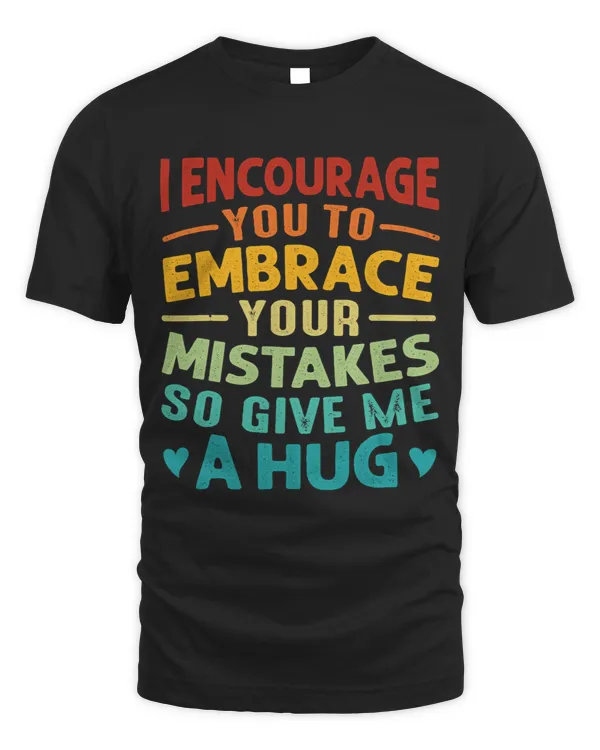 I Encourage You To Embrace Your Mistakes 2So Give Me A Hug