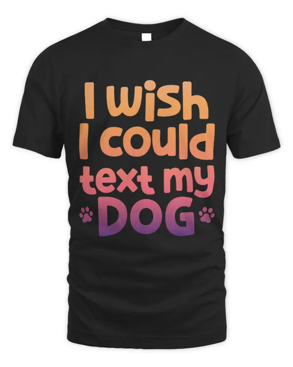 I Wish I Could Text My Dog Dogs Lover Dog Mom Dog Dad