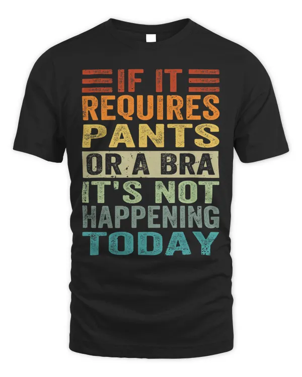 If It Requires Pants Or A Bra Its Not Happening Today
