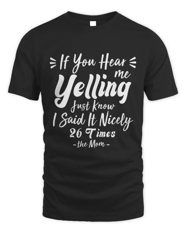 If You Hear Me Yelling Just Know I Said It Nicely 26 Times