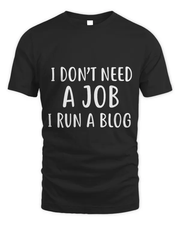 I Dont Need A Job I Run A Blog Blogger