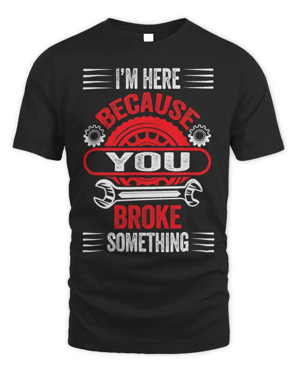 Im Here Because You Broke Something Funny Mechanic Gifts 14