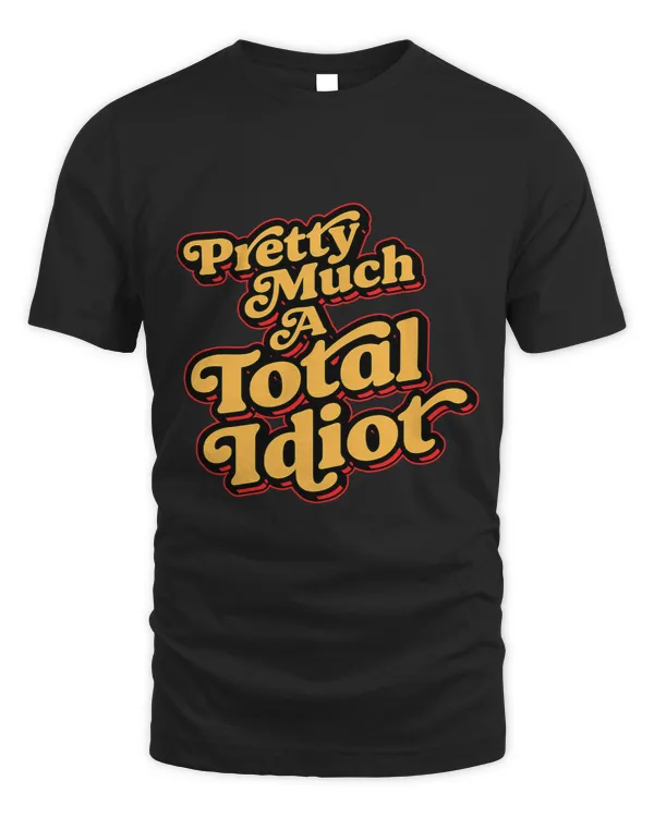 Pretty Much A Total Idiot Funny Self Deprecating