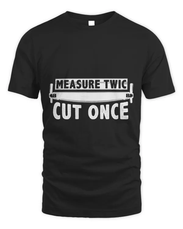 Measure Twic Cut once Woodworker Artisan Sawdust Woodworking